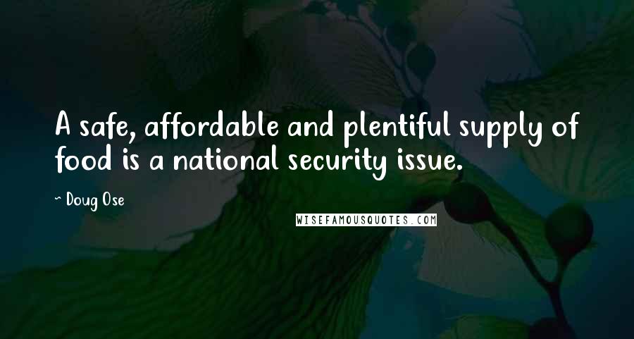 Doug Ose Quotes: A safe, affordable and plentiful supply of food is a national security issue.