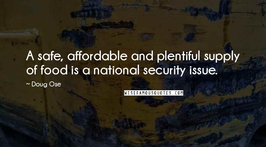 Doug Ose Quotes: A safe, affordable and plentiful supply of food is a national security issue.