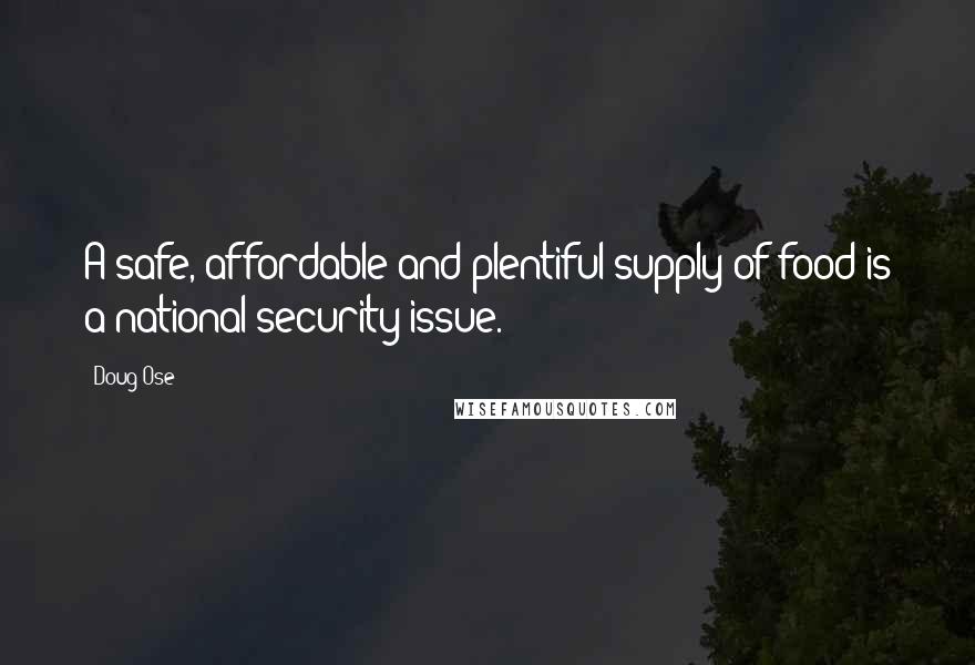 Doug Ose Quotes: A safe, affordable and plentiful supply of food is a national security issue.