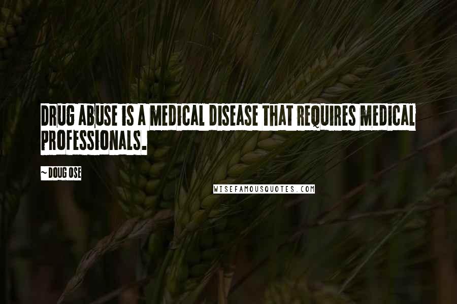 Doug Ose Quotes: Drug abuse is a medical disease that requires medical professionals.