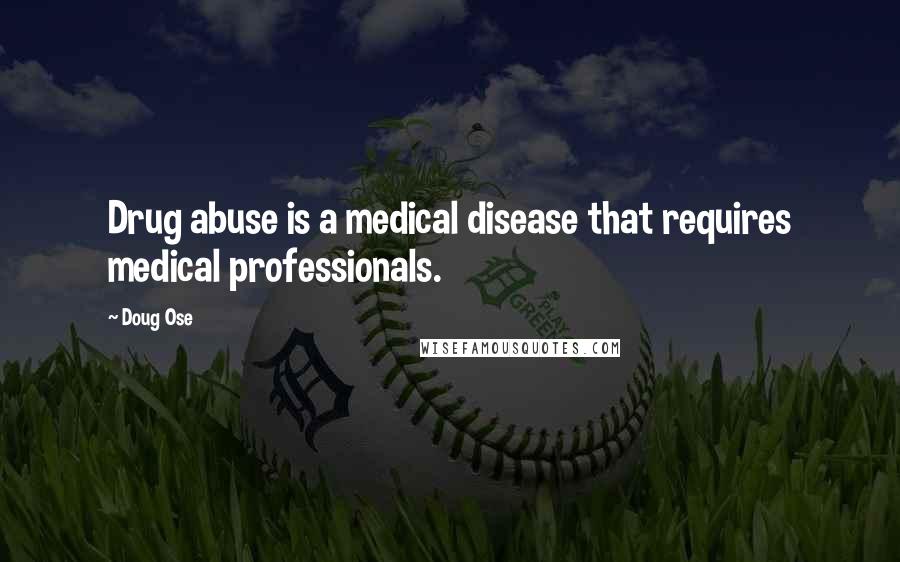 Doug Ose Quotes: Drug abuse is a medical disease that requires medical professionals.