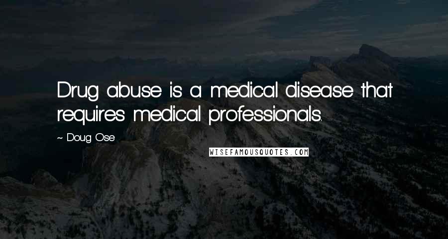 Doug Ose Quotes: Drug abuse is a medical disease that requires medical professionals.