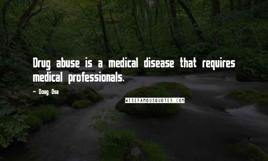 Doug Ose Quotes: Drug abuse is a medical disease that requires medical professionals.