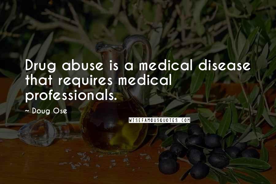 Doug Ose Quotes: Drug abuse is a medical disease that requires medical professionals.