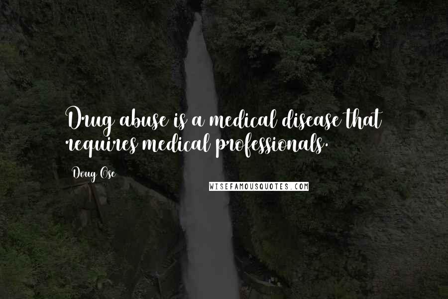 Doug Ose Quotes: Drug abuse is a medical disease that requires medical professionals.