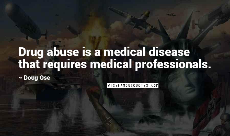 Doug Ose Quotes: Drug abuse is a medical disease that requires medical professionals.