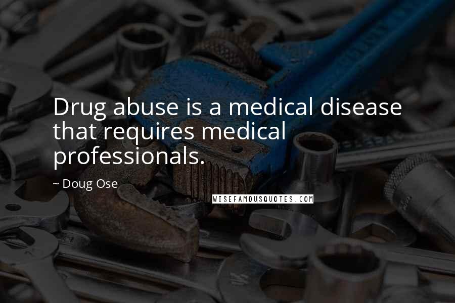 Doug Ose Quotes: Drug abuse is a medical disease that requires medical professionals.