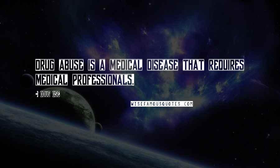 Doug Ose Quotes: Drug abuse is a medical disease that requires medical professionals.