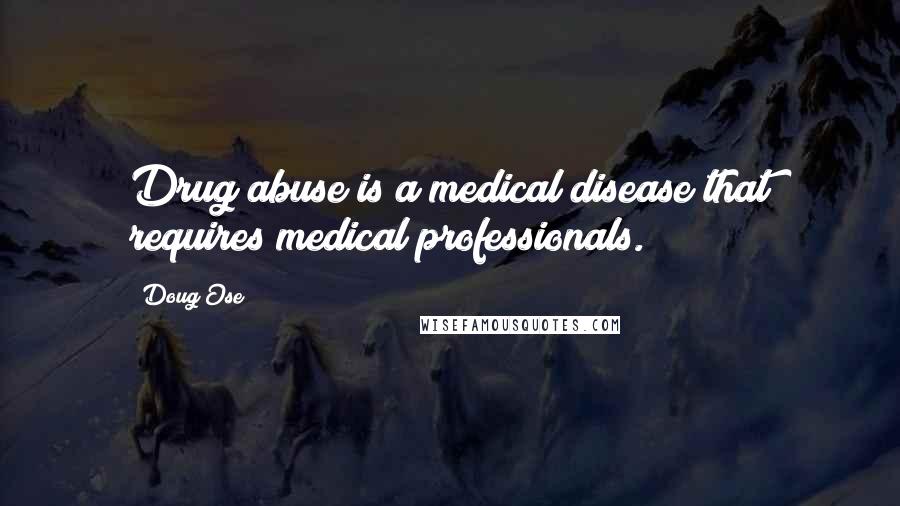 Doug Ose Quotes: Drug abuse is a medical disease that requires medical professionals.