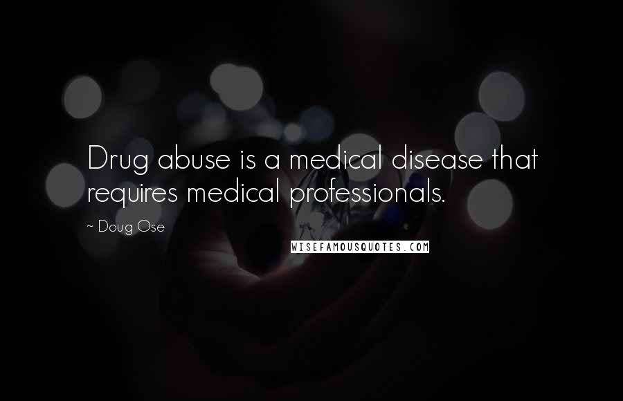 Doug Ose Quotes: Drug abuse is a medical disease that requires medical professionals.