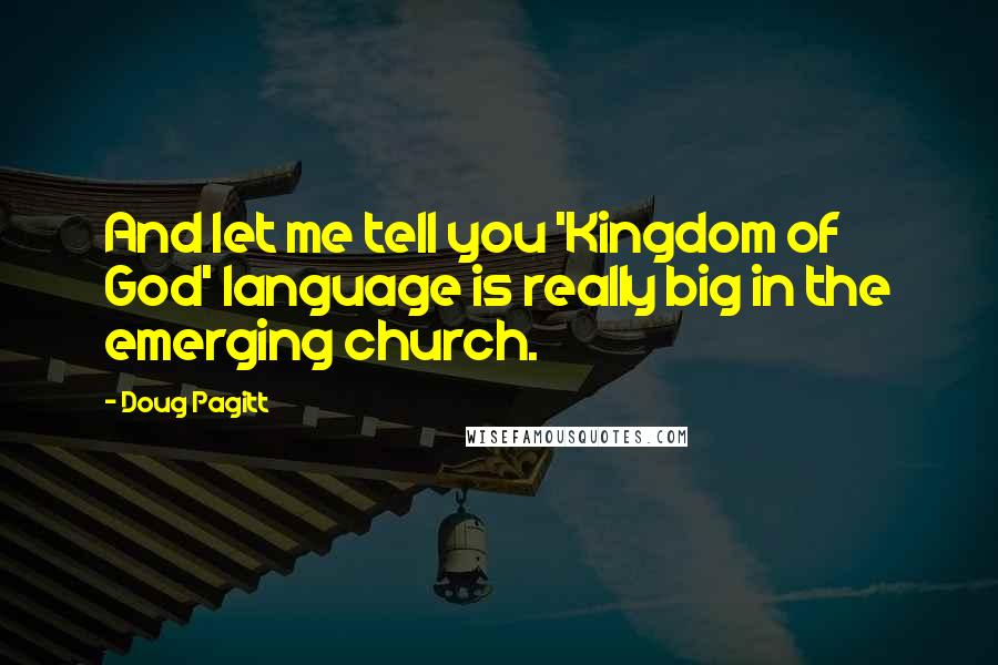 Doug Pagitt Quotes: And let me tell you 'Kingdom of God' language is really big in the emerging church.