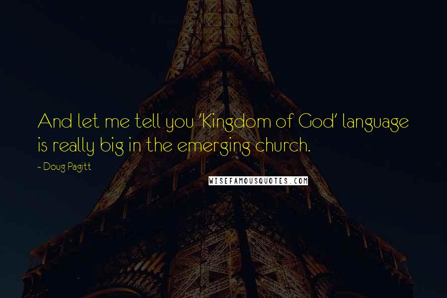 Doug Pagitt Quotes: And let me tell you 'Kingdom of God' language is really big in the emerging church.