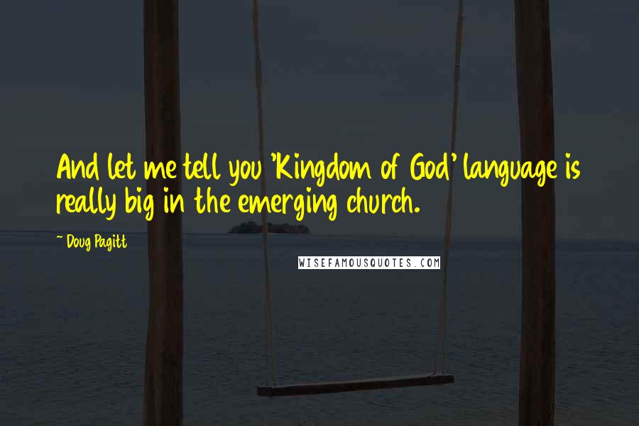 Doug Pagitt Quotes: And let me tell you 'Kingdom of God' language is really big in the emerging church.