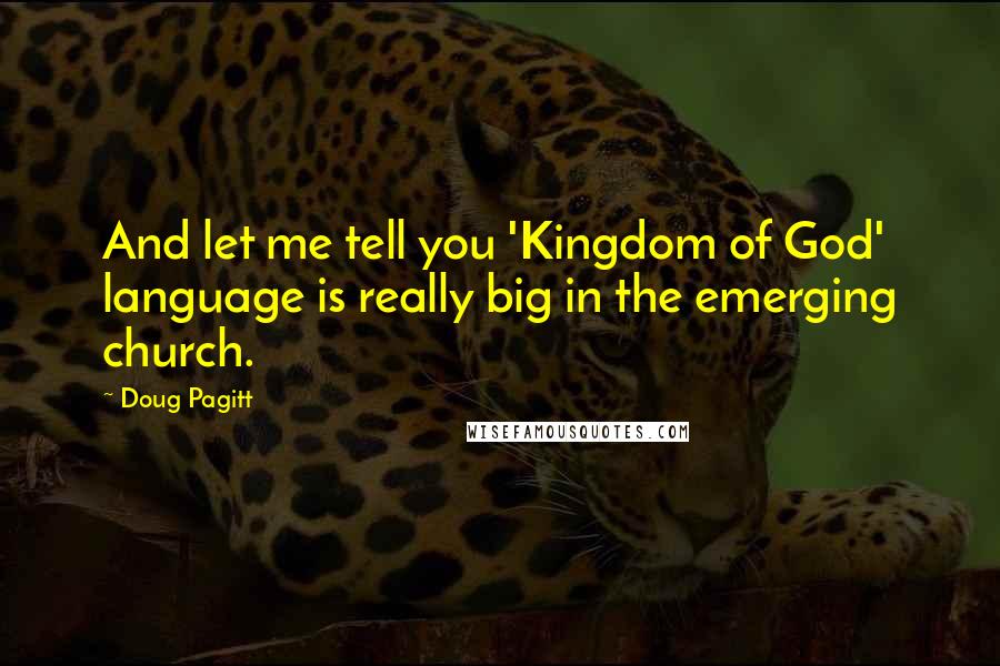 Doug Pagitt Quotes: And let me tell you 'Kingdom of God' language is really big in the emerging church.