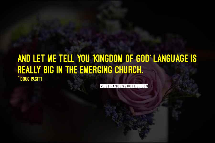 Doug Pagitt Quotes: And let me tell you 'Kingdom of God' language is really big in the emerging church.