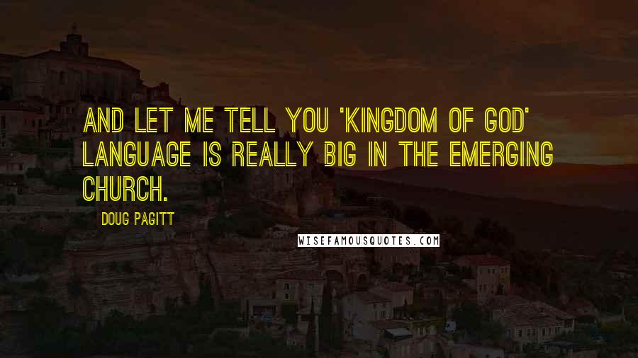 Doug Pagitt Quotes: And let me tell you 'Kingdom of God' language is really big in the emerging church.