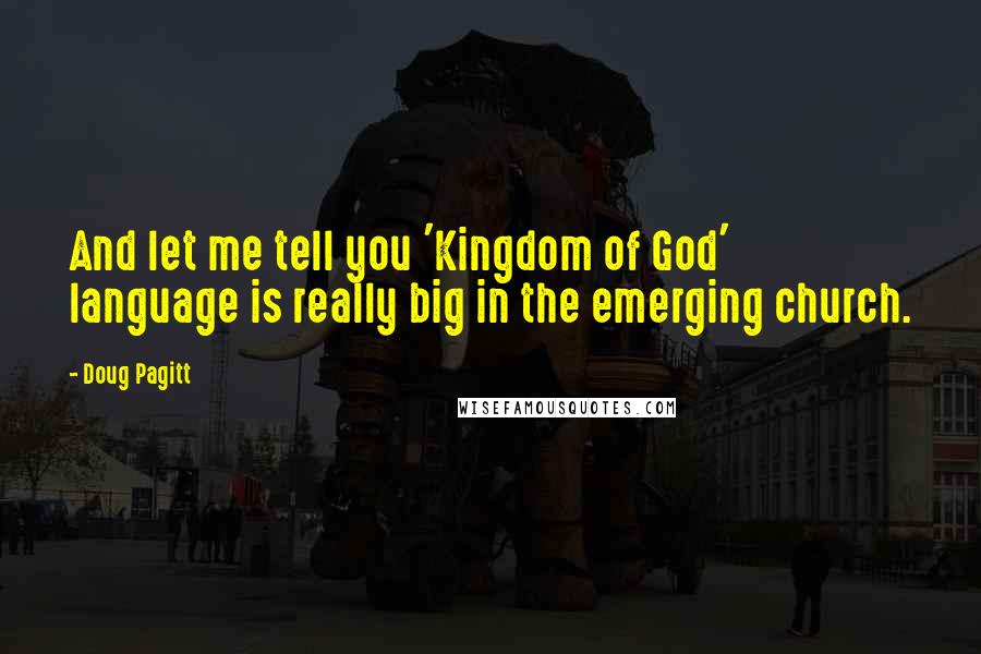 Doug Pagitt Quotes: And let me tell you 'Kingdom of God' language is really big in the emerging church.