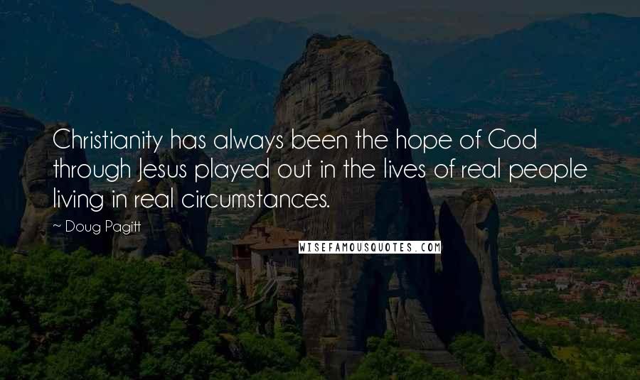 Doug Pagitt Quotes: Christianity has always been the hope of God through Jesus played out in the lives of real people living in real circumstances.