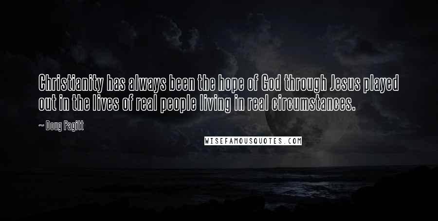 Doug Pagitt Quotes: Christianity has always been the hope of God through Jesus played out in the lives of real people living in real circumstances.