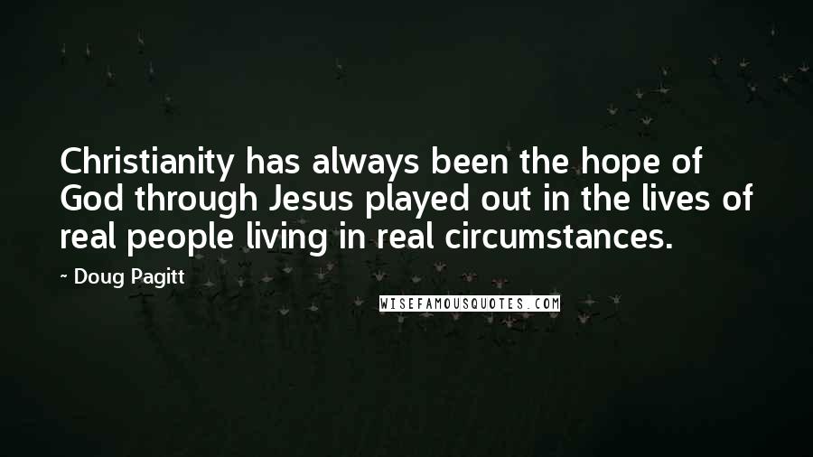 Doug Pagitt Quotes: Christianity has always been the hope of God through Jesus played out in the lives of real people living in real circumstances.