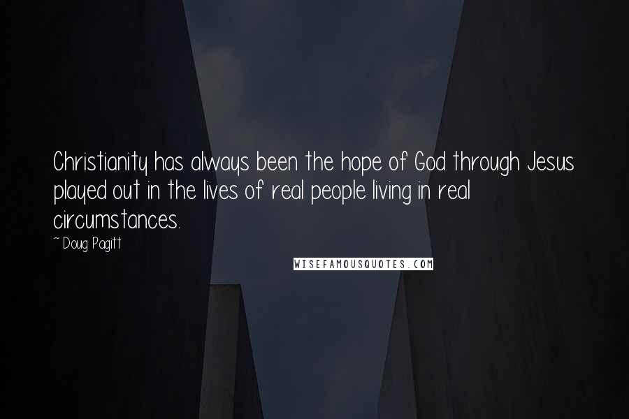 Doug Pagitt Quotes: Christianity has always been the hope of God through Jesus played out in the lives of real people living in real circumstances.