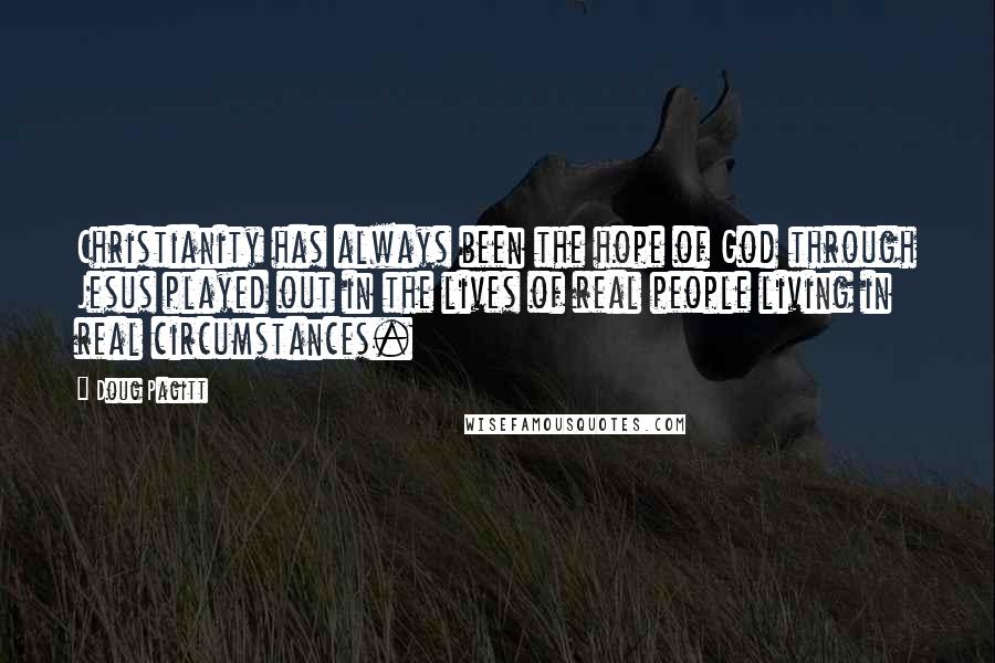 Doug Pagitt Quotes: Christianity has always been the hope of God through Jesus played out in the lives of real people living in real circumstances.