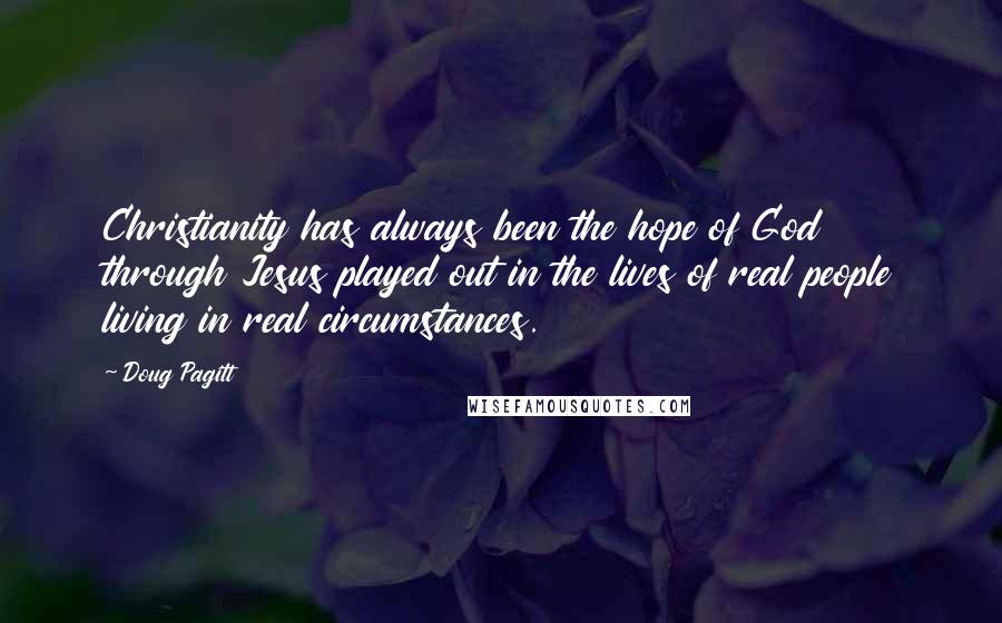 Doug Pagitt Quotes: Christianity has always been the hope of God through Jesus played out in the lives of real people living in real circumstances.