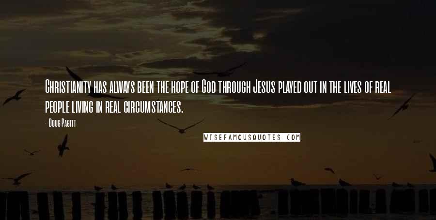 Doug Pagitt Quotes: Christianity has always been the hope of God through Jesus played out in the lives of real people living in real circumstances.