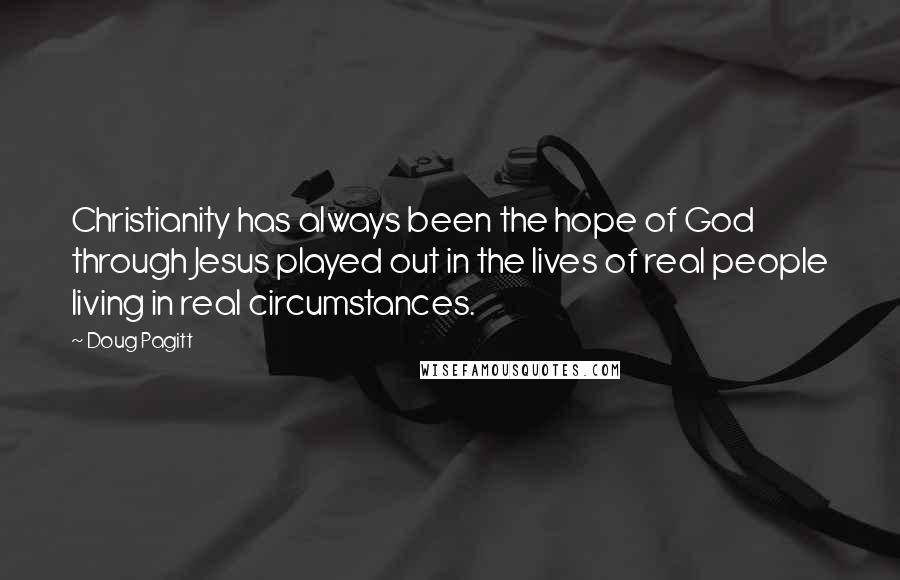 Doug Pagitt Quotes: Christianity has always been the hope of God through Jesus played out in the lives of real people living in real circumstances.