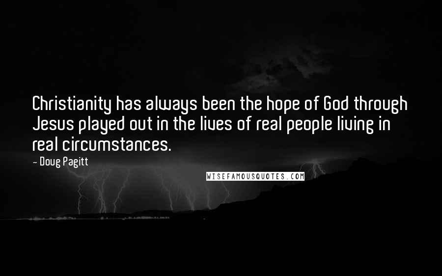 Doug Pagitt Quotes: Christianity has always been the hope of God through Jesus played out in the lives of real people living in real circumstances.
