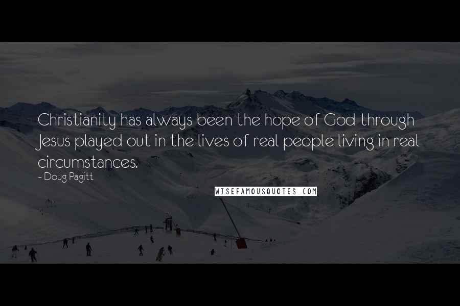 Doug Pagitt Quotes: Christianity has always been the hope of God through Jesus played out in the lives of real people living in real circumstances.