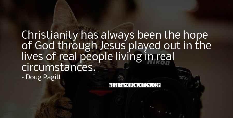 Doug Pagitt Quotes: Christianity has always been the hope of God through Jesus played out in the lives of real people living in real circumstances.