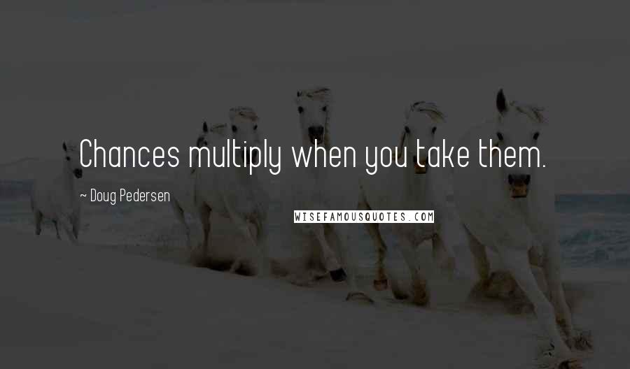 Doug Pedersen Quotes: Chances multiply when you take them.