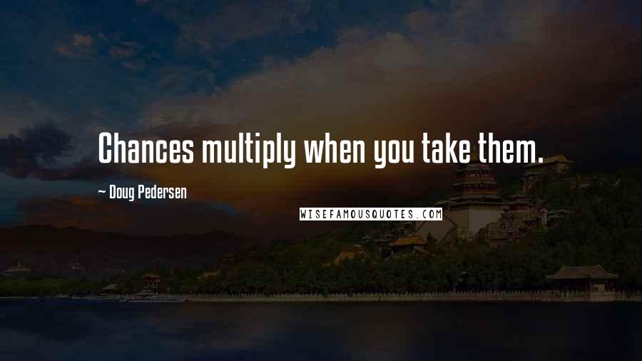 Doug Pedersen Quotes: Chances multiply when you take them.