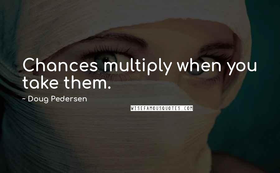 Doug Pedersen Quotes: Chances multiply when you take them.