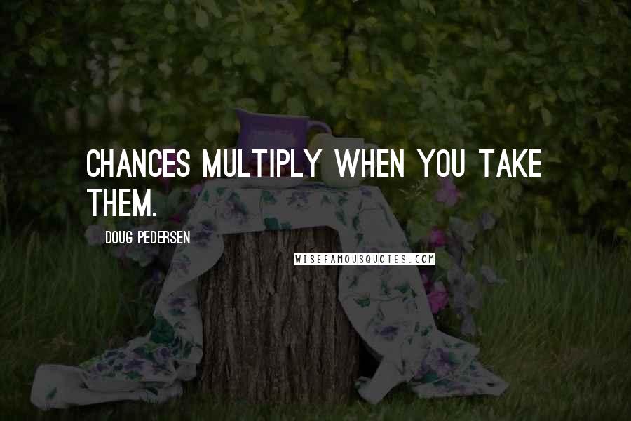 Doug Pedersen Quotes: Chances multiply when you take them.