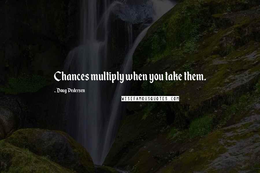 Doug Pedersen Quotes: Chances multiply when you take them.