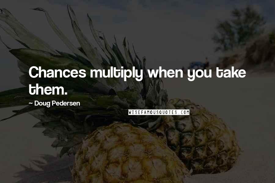 Doug Pedersen Quotes: Chances multiply when you take them.