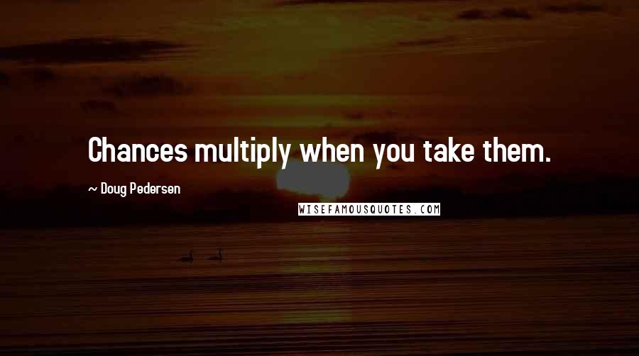 Doug Pedersen Quotes: Chances multiply when you take them.