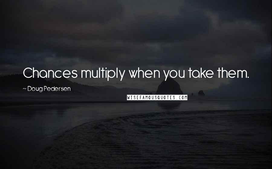 Doug Pedersen Quotes: Chances multiply when you take them.