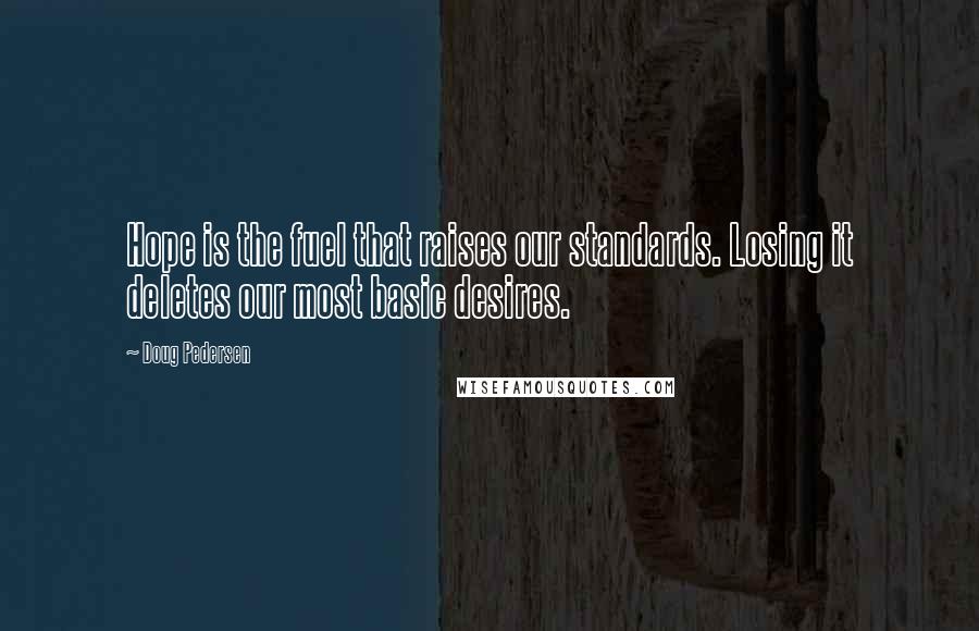 Doug Pedersen Quotes: Hope is the fuel that raises our standards. Losing it deletes our most basic desires.