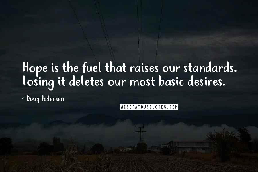 Doug Pedersen Quotes: Hope is the fuel that raises our standards. Losing it deletes our most basic desires.