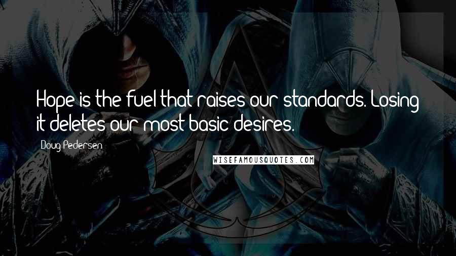 Doug Pedersen Quotes: Hope is the fuel that raises our standards. Losing it deletes our most basic desires.