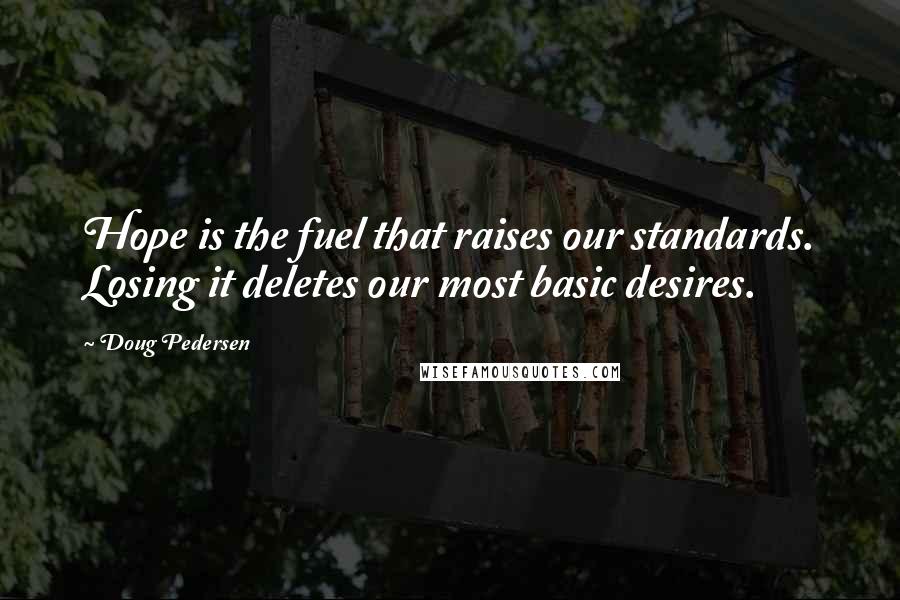 Doug Pedersen Quotes: Hope is the fuel that raises our standards. Losing it deletes our most basic desires.