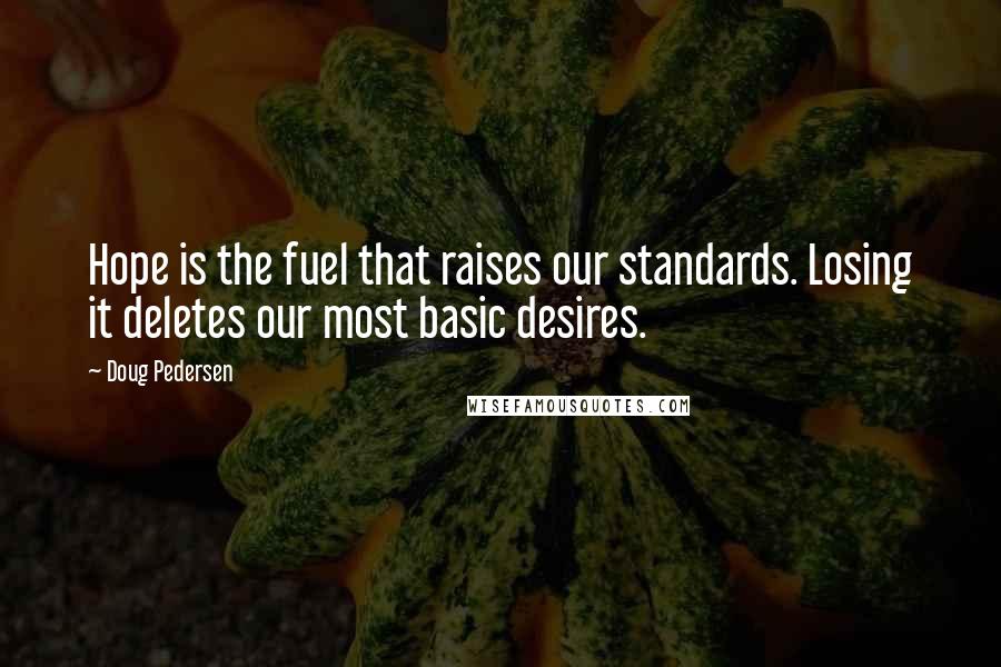 Doug Pedersen Quotes: Hope is the fuel that raises our standards. Losing it deletes our most basic desires.