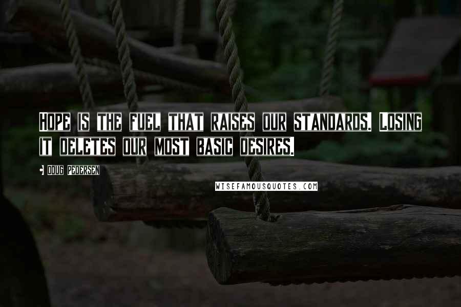 Doug Pedersen Quotes: Hope is the fuel that raises our standards. Losing it deletes our most basic desires.