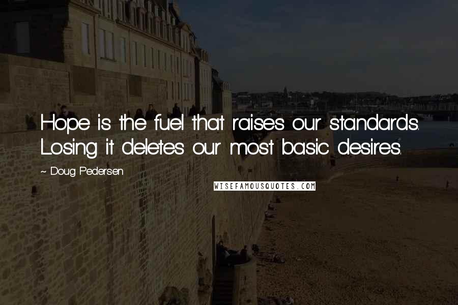 Doug Pedersen Quotes: Hope is the fuel that raises our standards. Losing it deletes our most basic desires.