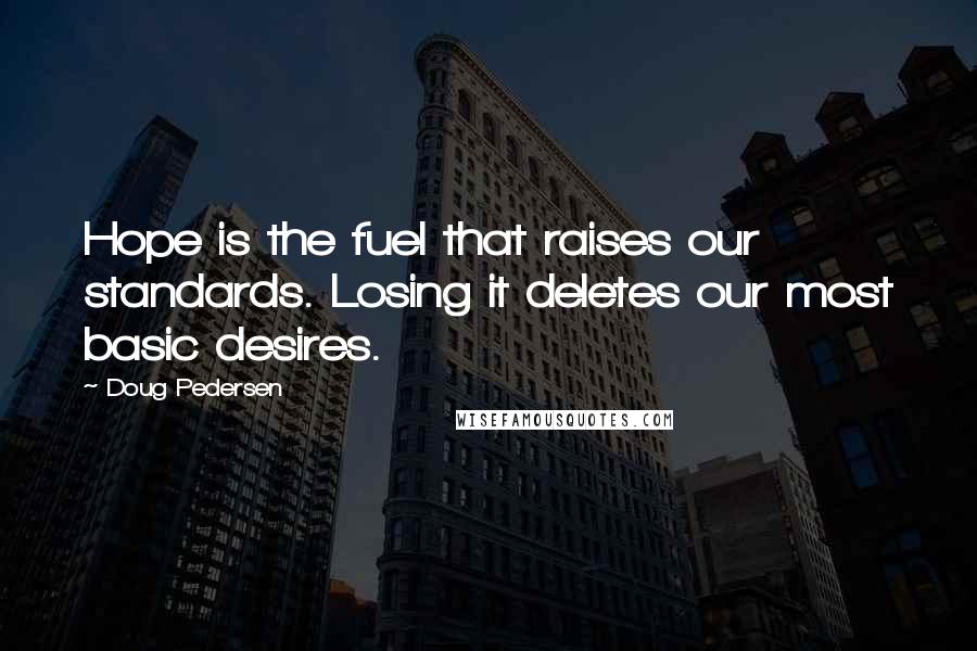 Doug Pedersen Quotes: Hope is the fuel that raises our standards. Losing it deletes our most basic desires.