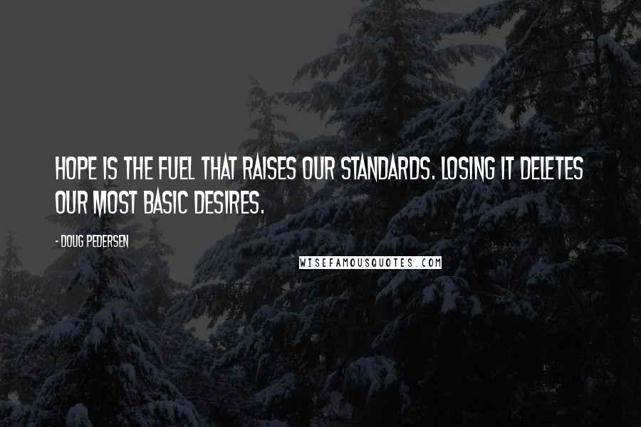 Doug Pedersen Quotes: Hope is the fuel that raises our standards. Losing it deletes our most basic desires.