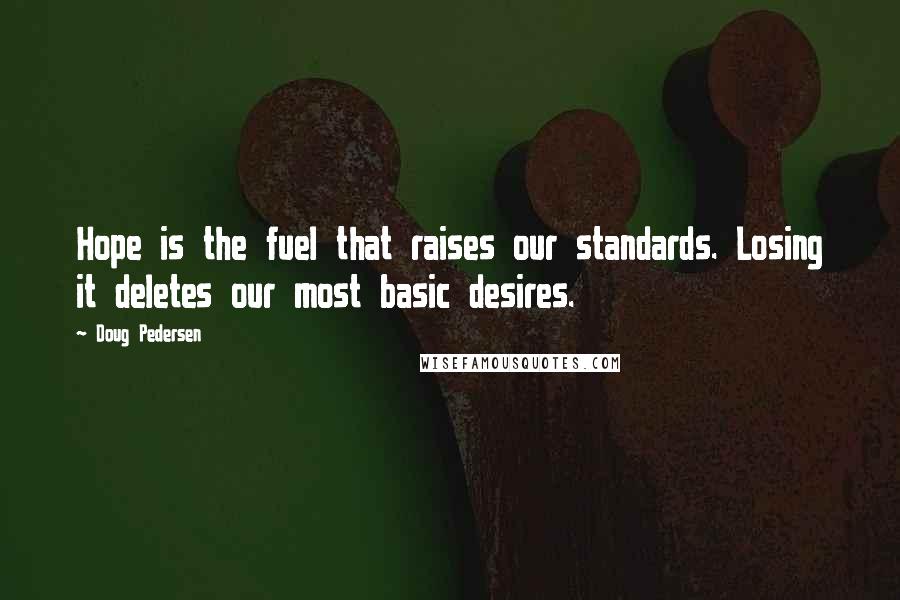 Doug Pedersen Quotes: Hope is the fuel that raises our standards. Losing it deletes our most basic desires.